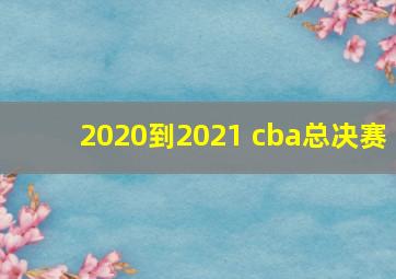 2020到2021 cba总决赛